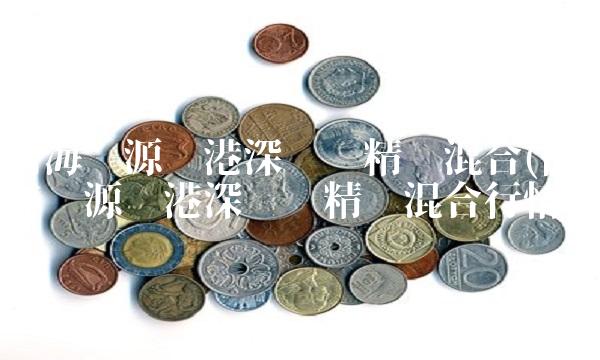 前海开源沪港深优势精选混合(前海开源沪港深优势精选混合行情)