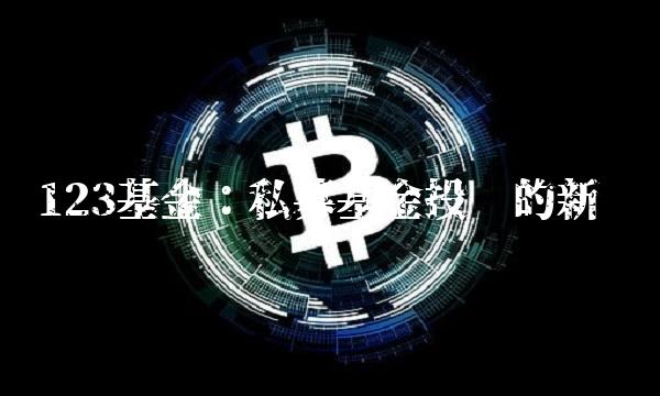 123基金：私募基金投资的新宠