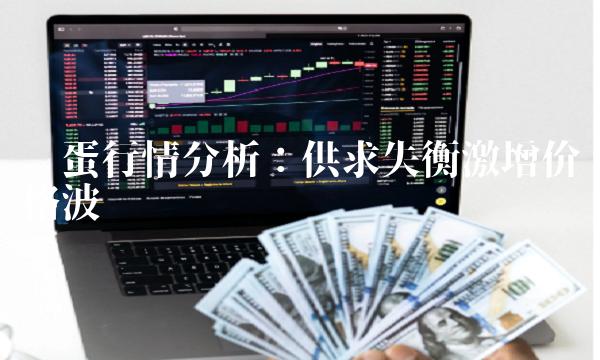 鸡蛋行情分析：供求失衡激增价格波动