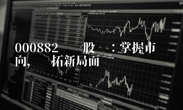 000882华联股份：掌握市场风向，开拓新局面