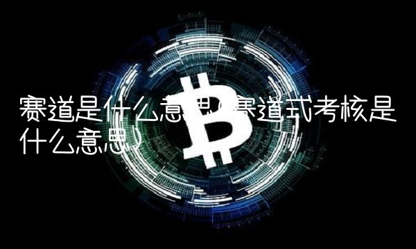 赛道是什么意思(赛道式考核是什么意思)
