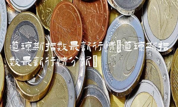 道琼斯指数最新行情(道琼斯指数最新行情分析)