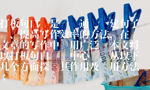 打板句口诀是一种通过构建句子结构、提高写作效率的方法，在专业文章的写作中应用广泛。本文将以打板句口诀为中心词，从以下几个方面探讨其作用及应用方法：