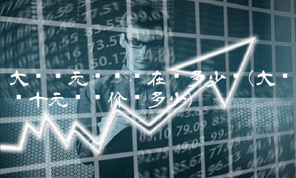 大团结元纸币现在值多少钱(大团结十元纸币价值多少)