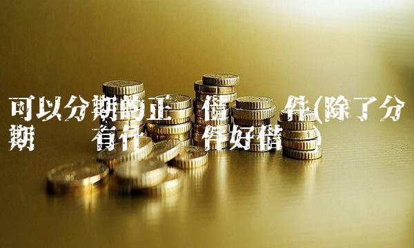 可以分期的正规借钱软件(除了分期乐还有什么软件好借钱)