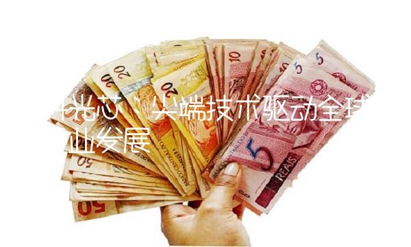 中科光芯：尖端技术驱动全球光电行业发展