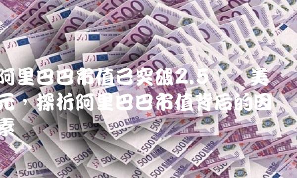 阿里巴巴市值已突破2.5万亿美元，探析阿里巴巴市值背后的因素