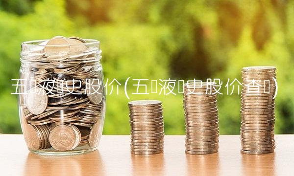 五粮液历史股价(五粮液历史股价查询)