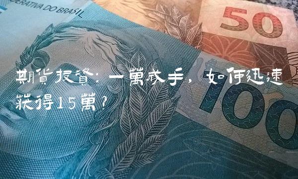 期货投资：一万成手，如何迅速获得15万？