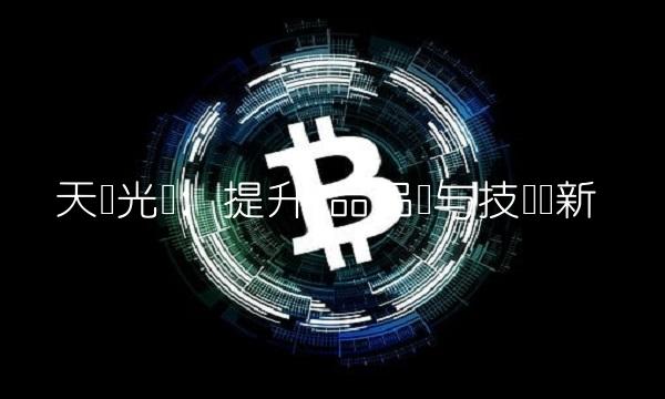 天龙光电：提升产品品质与技术创新
