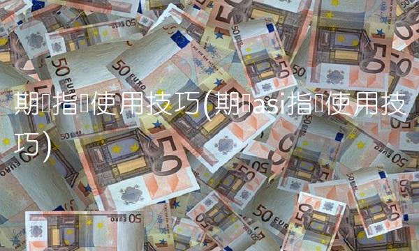 期货指标使用技巧(期货asi指标使用技巧)