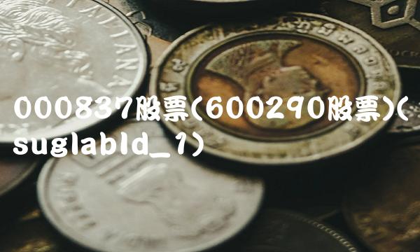 000837股票(600290股票)(suglabId_1)
