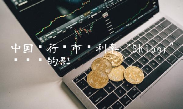 中国银行间市场利率Shibor对经济的影响