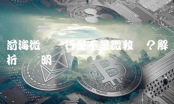前海微众银行是不是微粒贷？解析与说明