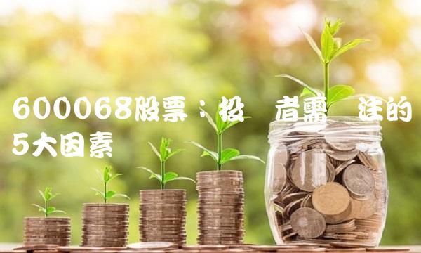 600068股票：投资者需关注的5大因素