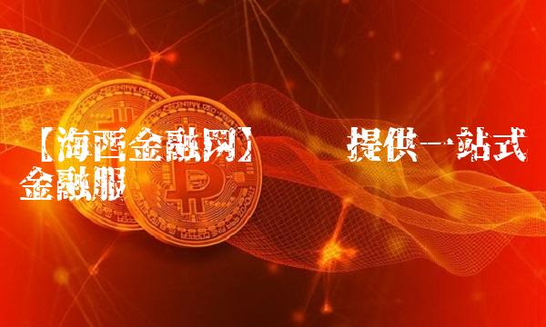 【海西金融网】专业提供一站式金融服务
