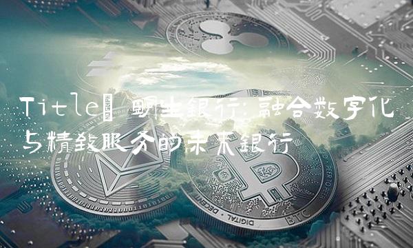 Title 明生银行：融合数字化与精致服务的未来银行