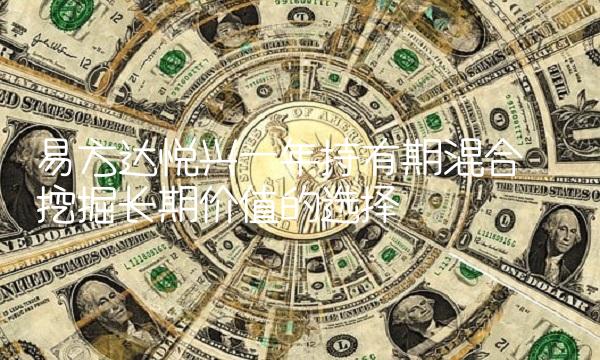 易方达悦兴一年持有期混合——挖掘长期价值的选择