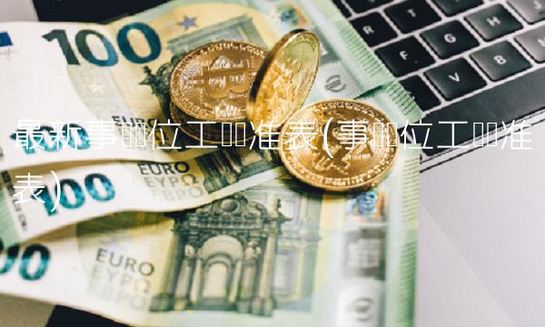 最新事业单位工资标准表(事业单位工资标准表)