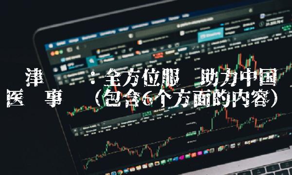 龙津药业：全方位服务助力中国医药事业（包含6个方面的内容）