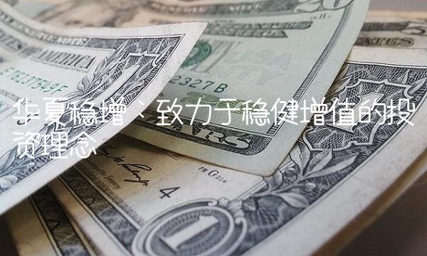 华夏稳增：致力于稳健增值的投资理念