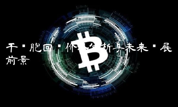 干细胞回输价格分析与未来发展前景