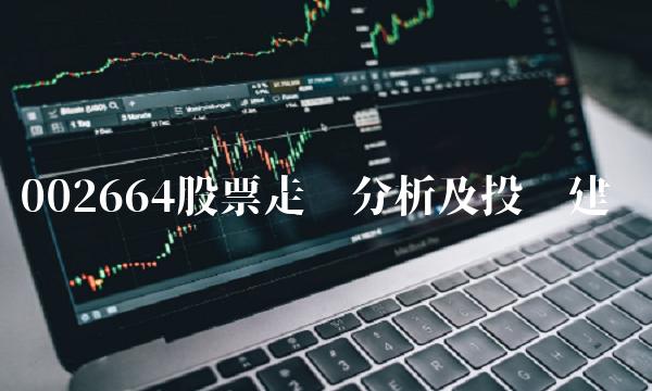 002664股票走势分析及投资建议