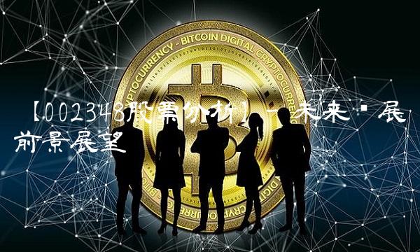 【002348股票分析】- 未来发展前景展望