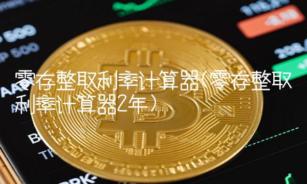 零存整取利率计算器(零存整取利率计算器2年)