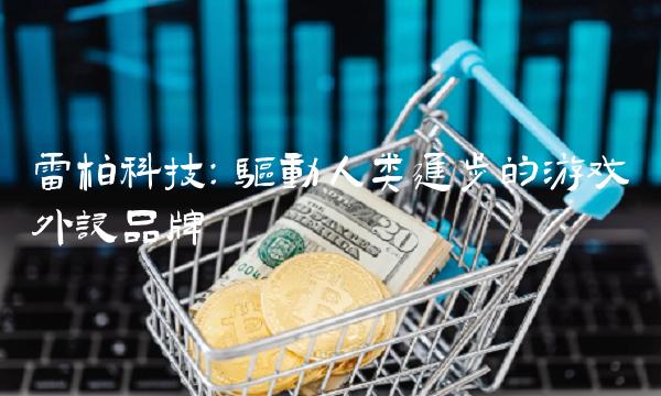 雷柏科技：驱动人类进步的游戏外设品牌