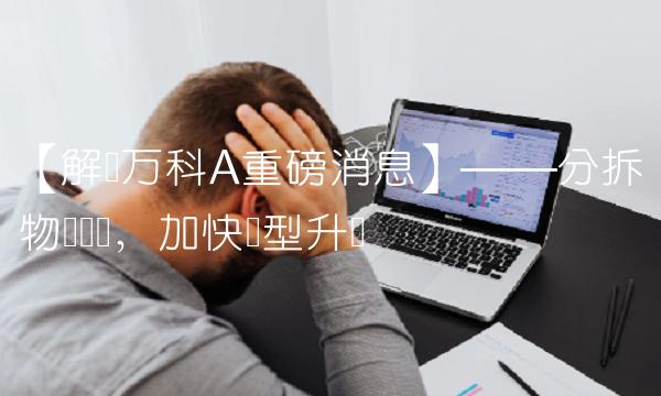 【解读万科A重磅消息】——分拆物业业务，加快转型升级