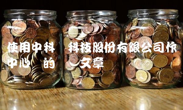 使用中科软科技股份有限公司作为中心词的专业文章