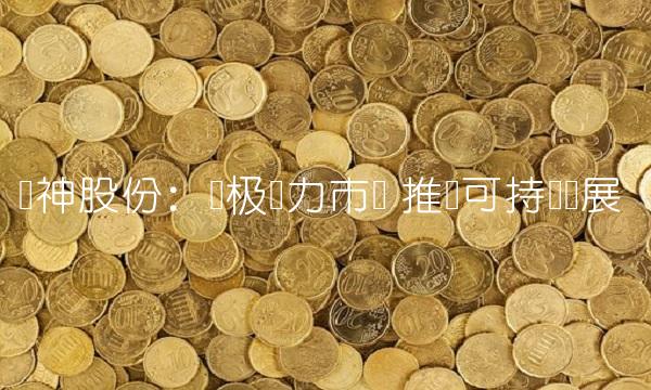 风神股份：积极发力市场 推动可持续发展