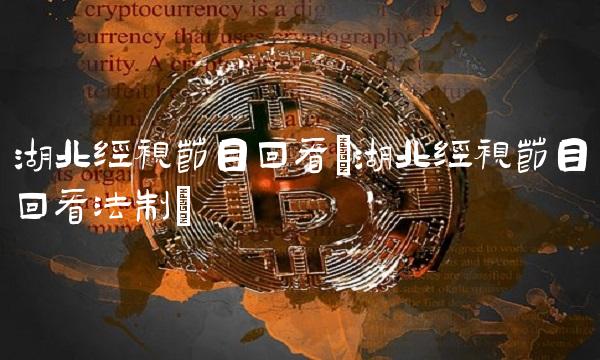 湖北经视节目回看(湖北经视节目回看法制)