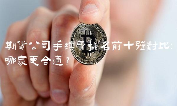 期货公司手续费排名前十强对比：哪家更合适？