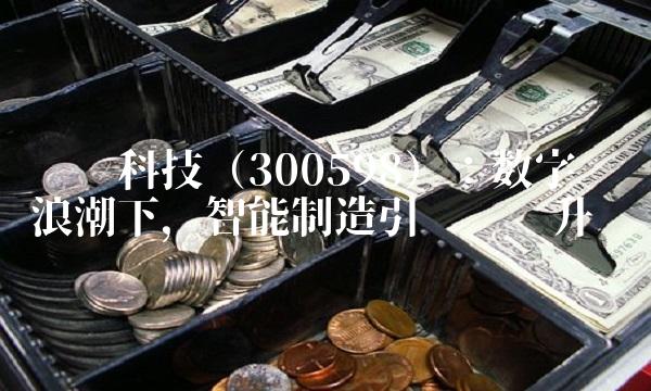 诚迈科技（300598）：数字经济浪潮下，智能制造引领产业升级