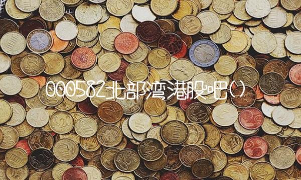 000582北部湾港股吧()