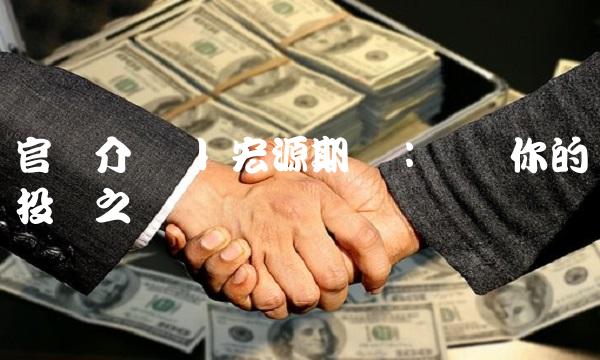 官网介绍 宏源期货：开启你的投资之门