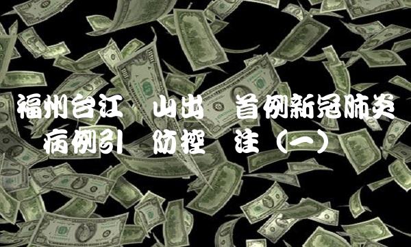 福州台江仓山出现首例新冠肺炎确诊病例引发防控关注（一）