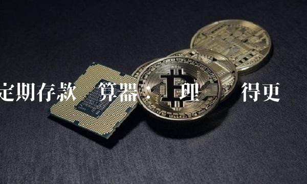 定期存款计算器：让理财变得更简单