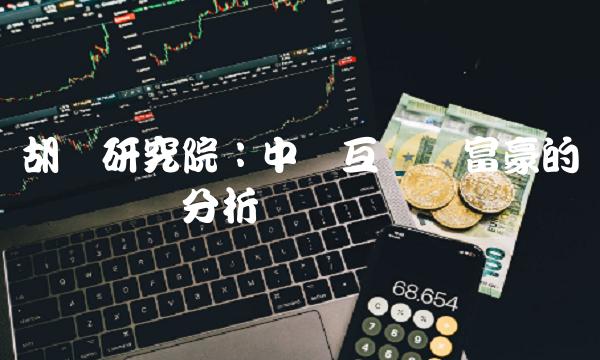 胡润研究院：中国互联网富豪的现状与趋势分析