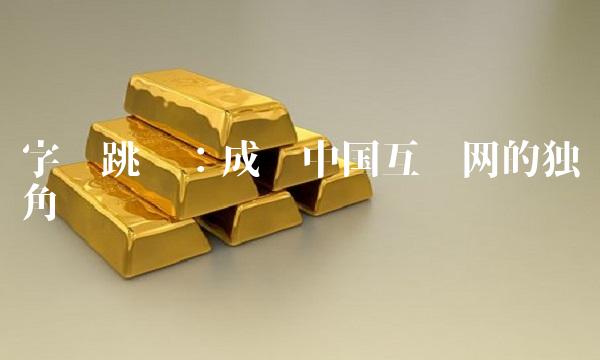 字节跳动：成为中国互联网的独角兽