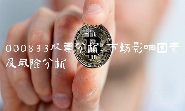 000833股票分析：市场影响因素及风险分析