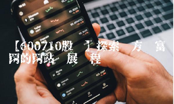 【600710股吧】探索东方财富网的网站发展历程