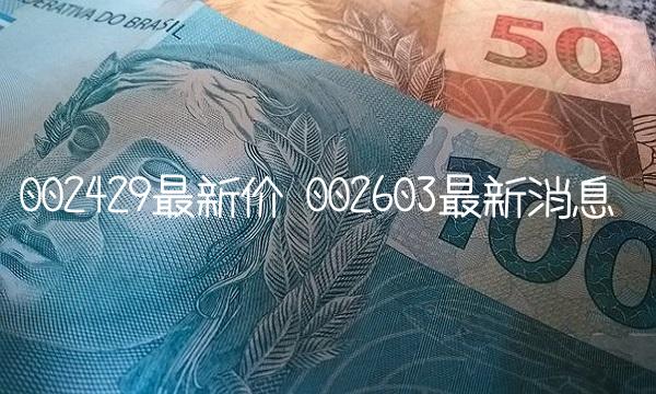 002429最新价 002603最新消息