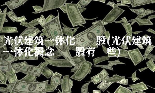 光伏建筑一体化龙头股(光伏建筑一体化概念龙头股有哪些)