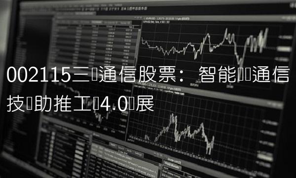 002115三维通信股票：智能无线通信技术助推工业4.0发展