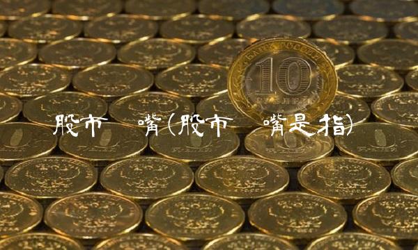 股市黑嘴(股市黑嘴是指)