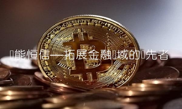 潜能恒信—拓展金融领域的领先者