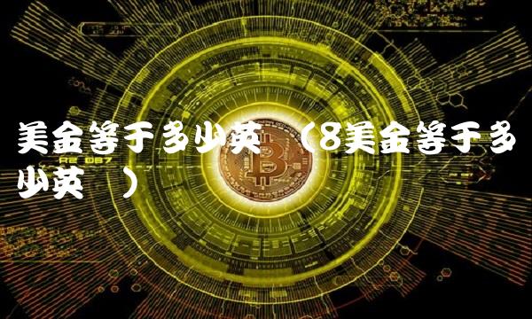 美金等于多少英镑(8美金等于多少英镑)